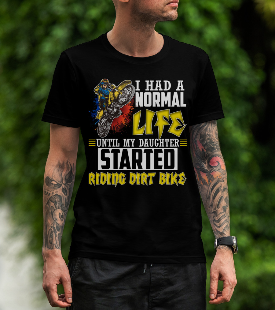I Had A Normal Life Until My Daughter Started Riding Dirt Bike T-Shirt