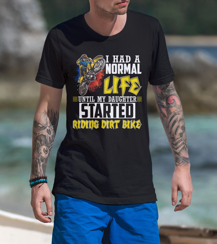 I Had A Normal Life Until My Daughter Started Riding Dirt Bike T-Shirt