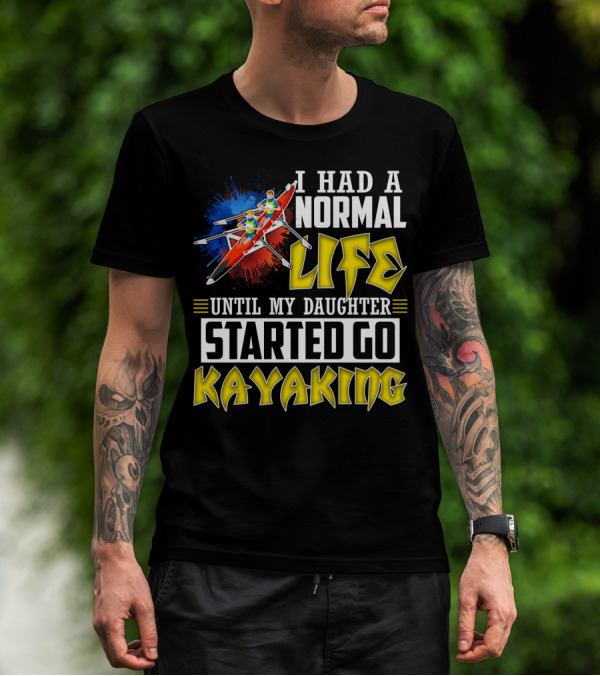 I Had A Normal Life Until My Daughter Started Go Kayaking Canoe Paddles Adventure T-Shirt
