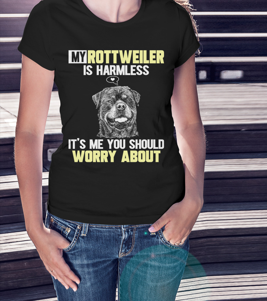 My Rottweiler Is Harmless It's ME You Should Worry About T-Shirt