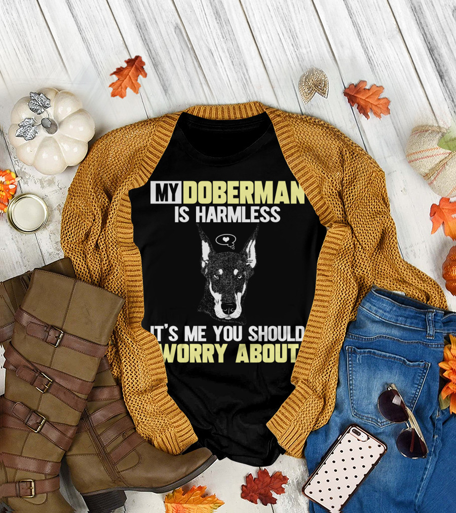 MY DOBERMAN IS HARMLESS IT'S ME YOU SHOULD WORRY ABOUT T-Shirt