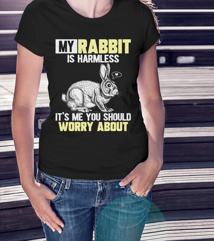 My Rabbit Is Harmless It's ME You Should Worry About T-Shirt