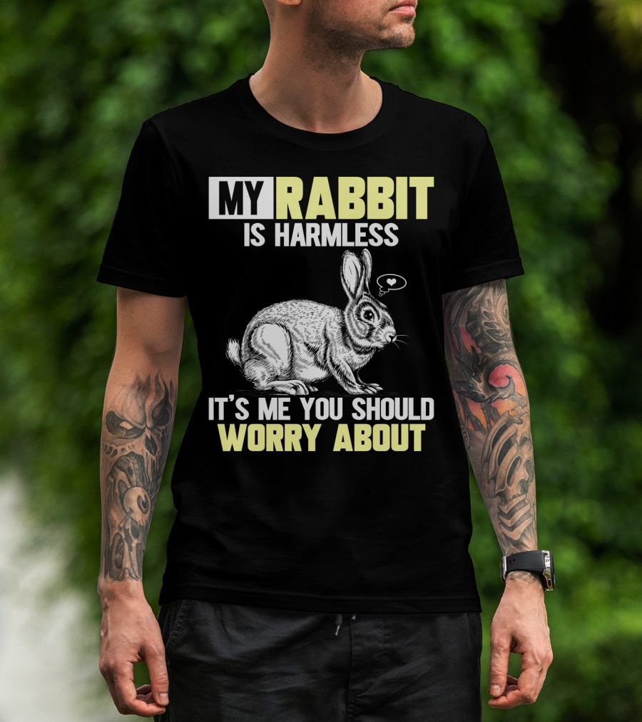 My Rabbit Is Harmless It's ME You Should Worry About T-Shirt