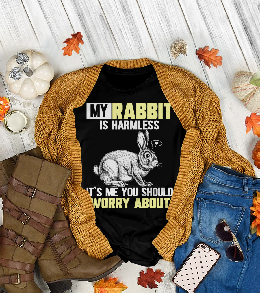 MY RABBIT IS HARMLESS IT'S ME YOU SHOULD WORRY ABOUT T-Shirt
