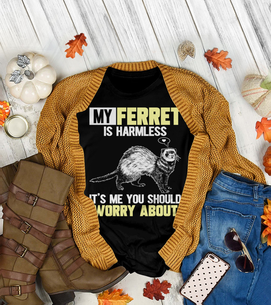 MY FERRET IS HARMLESS IT'S ME YOU SHOULD WORRY ABOUT T-Shirt