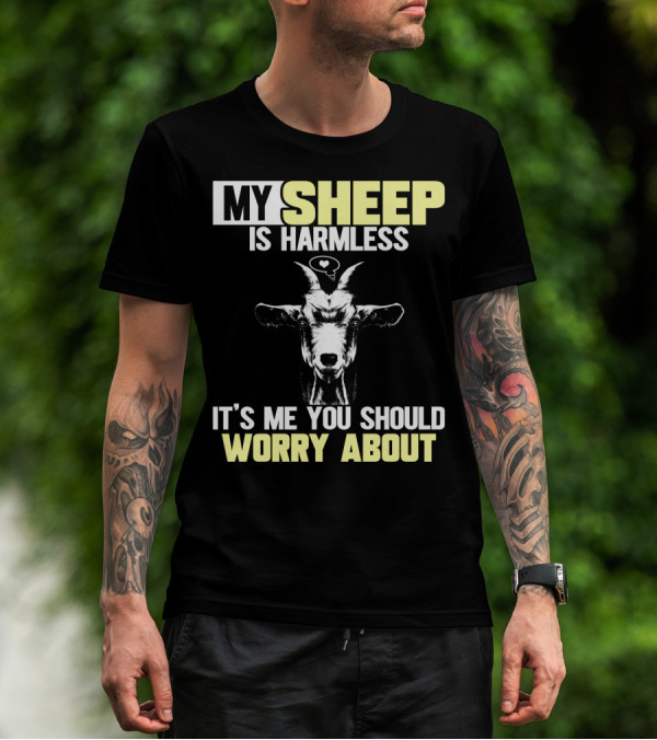 MY SHEEP IS HARMLESS IT'S ME YOU SHOULD WORRY ABOUT T-Shirt