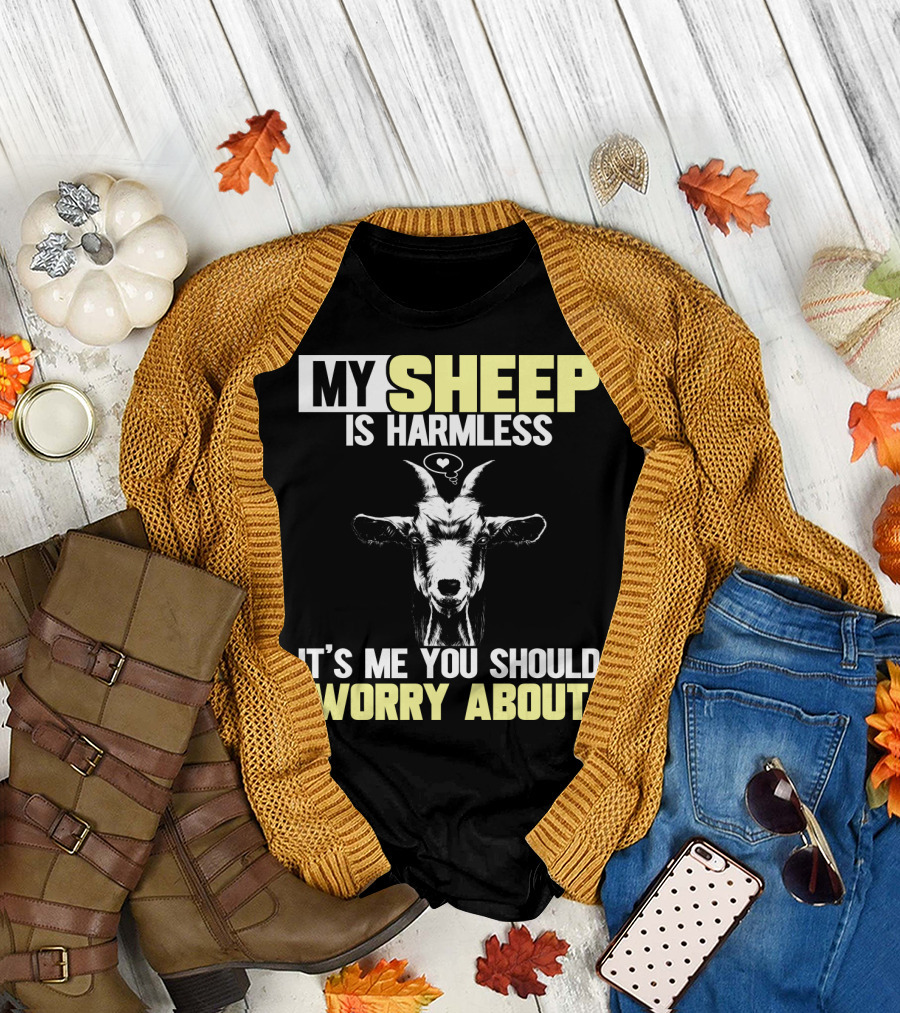 MY SHEEP IS HARMLESS IT'S ME YOU SHOULD WORRY ABOUT T-Shirt