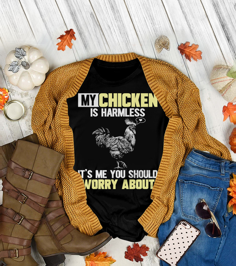 My Chicken Is Harmless It's Me You Should Worry About T-Shirt