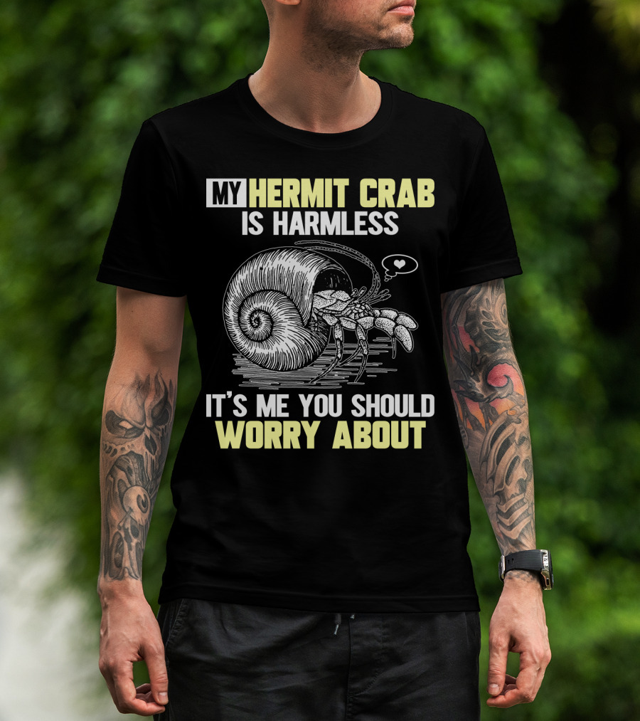 My Hermit Crab Is Harmless It's Me You Should Worry About T-Shirt