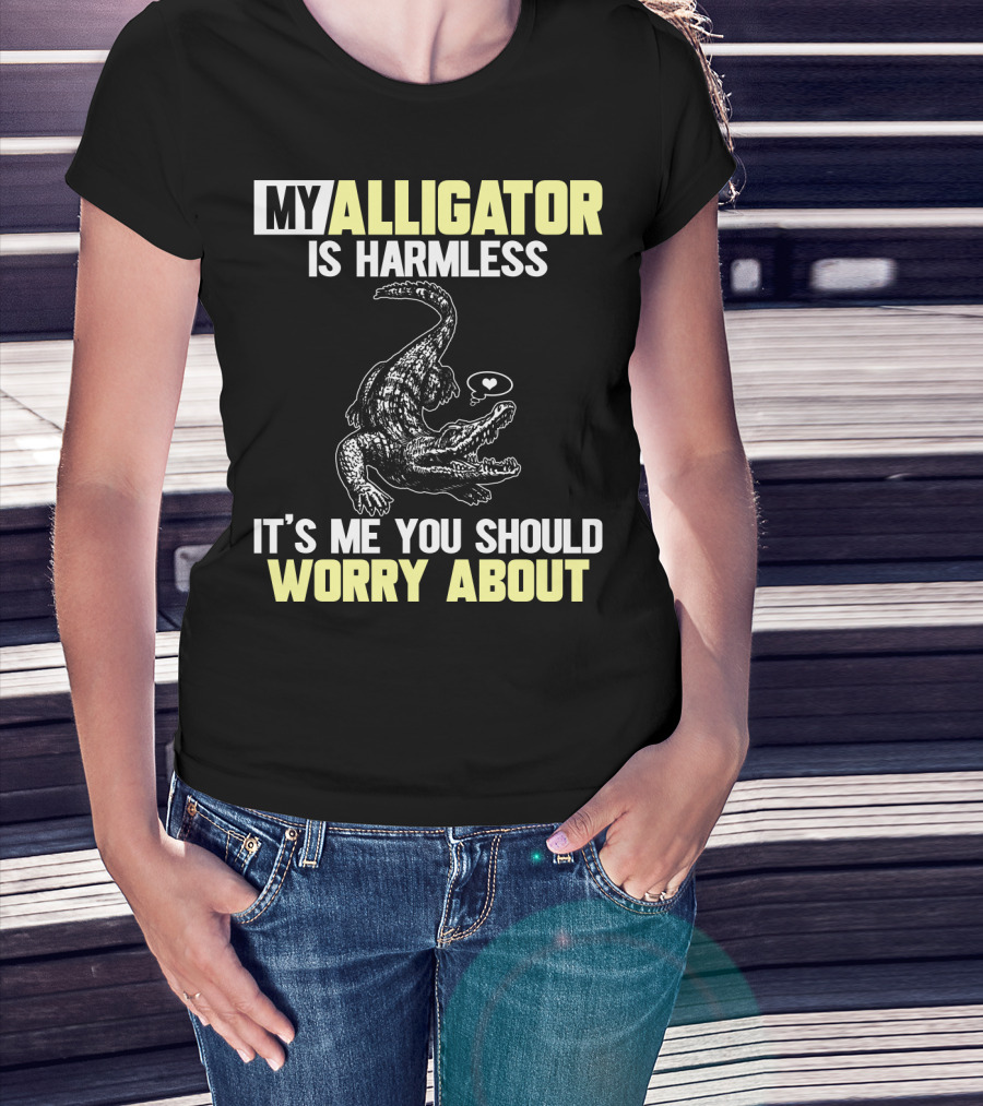 My Alligator Is Harmless It's ME You Should Worry About T-Shirt