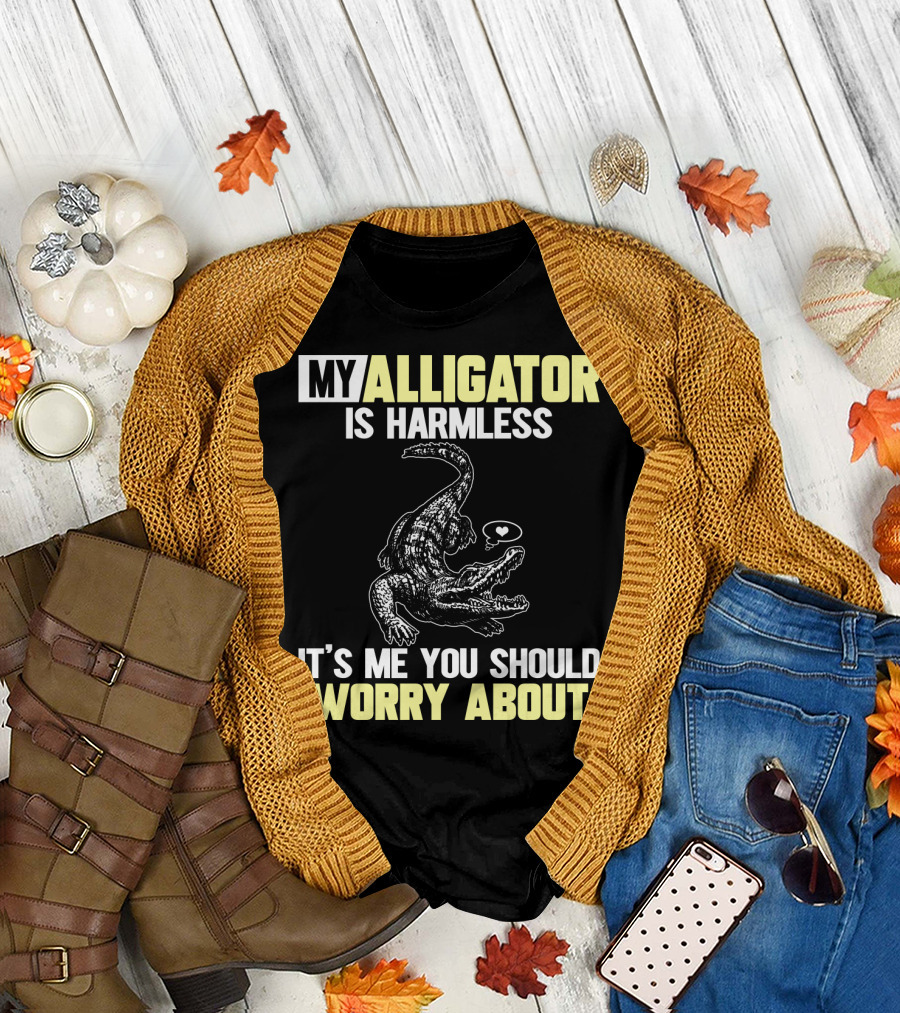 MY ALLIGATOR IS HARMLESS IT'S ME YOU SHOULD WORRY ABOUT T-Shirt