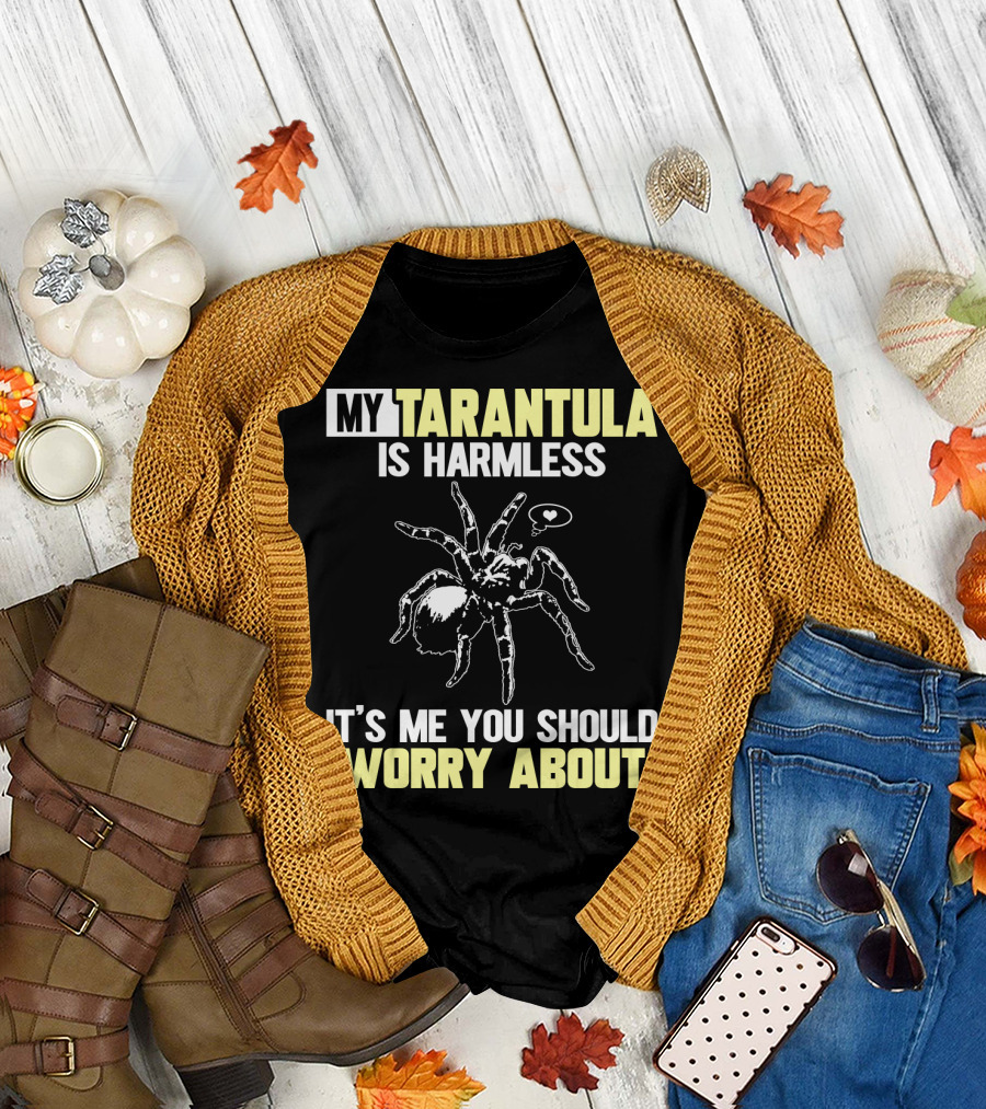 MY TARANTULA IS HARMLESS IT'S ME YOU SHOULD WORRY ABOUT T-Shirt