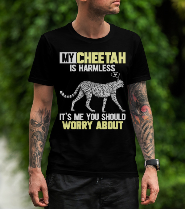 MY CHEETAH IS HARMLESS IT'S ME YOU SHOULD WORRY ABOUT T-Shirt