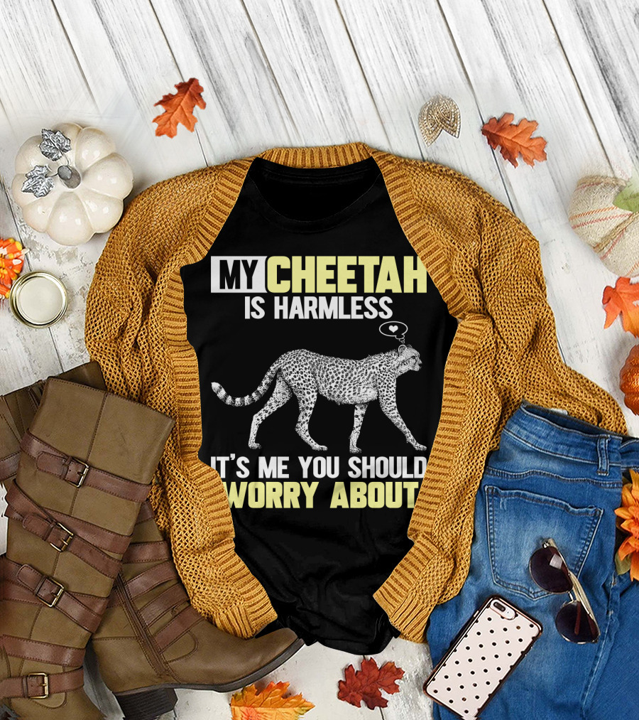 MY CHEETAH IS HARMLESS IT'S ME YOU SHOULD WORRY ABOUT T-Shirt