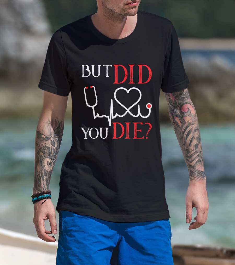 But Did You Die Funny Nurse Stethoscope Heartbeat T-Shirt