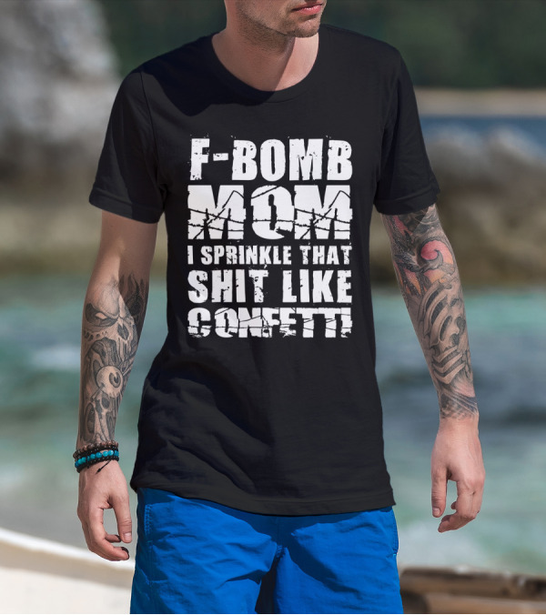 F-Bomb Mom I Sprinkle That Shit Like Confetti T-Shirt