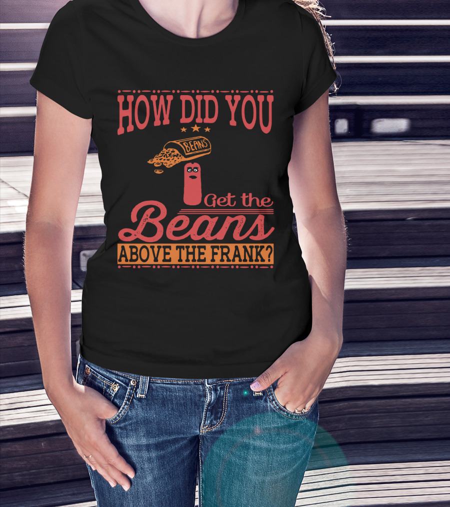 How Did You Get The Beans Above The Frank Comical Something About Mary Movie Frank And Beans T-Shirt