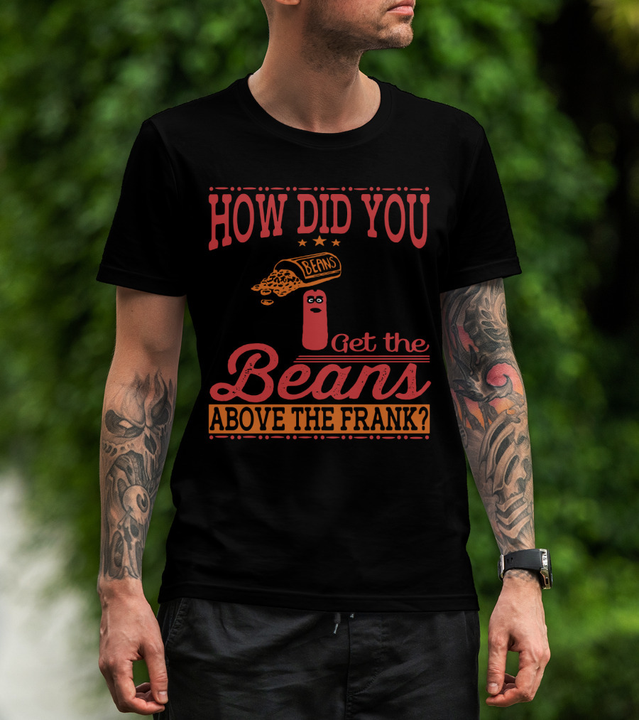 How Did You Get The Beans Above The Frank Comical Something About Mary Movie Frank And Beans T-Shirt
