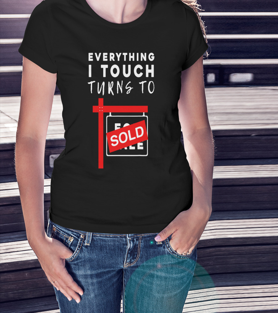 Everything I Touch Turns To Sold For Sale Sign Real Estate T-Shirt
