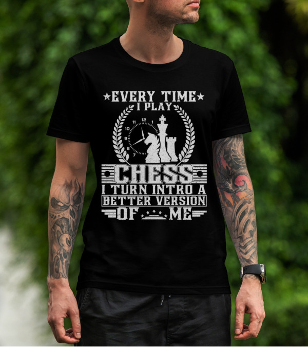 EVERY TIME I PLAY CHESS I TURN INTO A BETTER VERSION OF ME T-Shirt