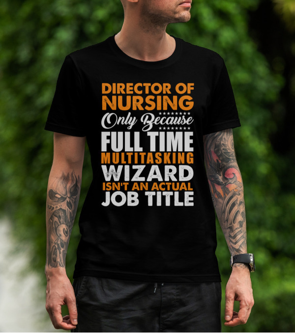 Director Of Nursing Only Because Full Time Multitasking Wizard Isn't An Actual Job Title T-Shirt