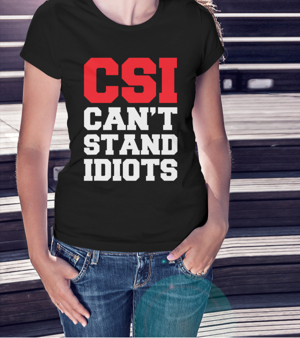 Funny Sarcastic CSI Can't Stand Idiots T-Shirt