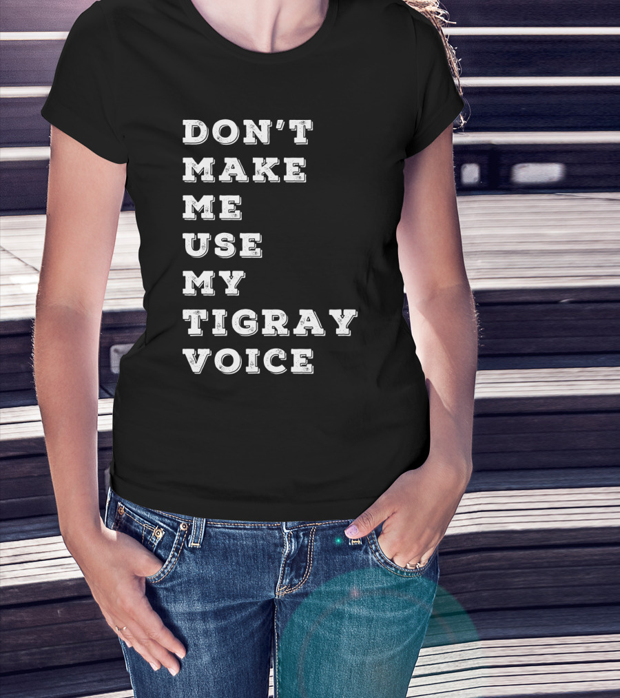 Don't Make ME Use My Tigray Voice T-Shirt