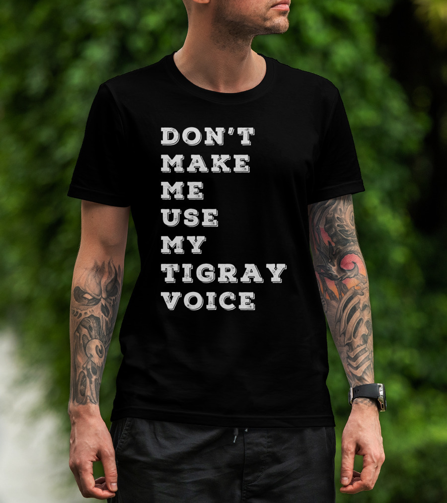 Don't Make ME Use My Tigray Voice T-Shirt
