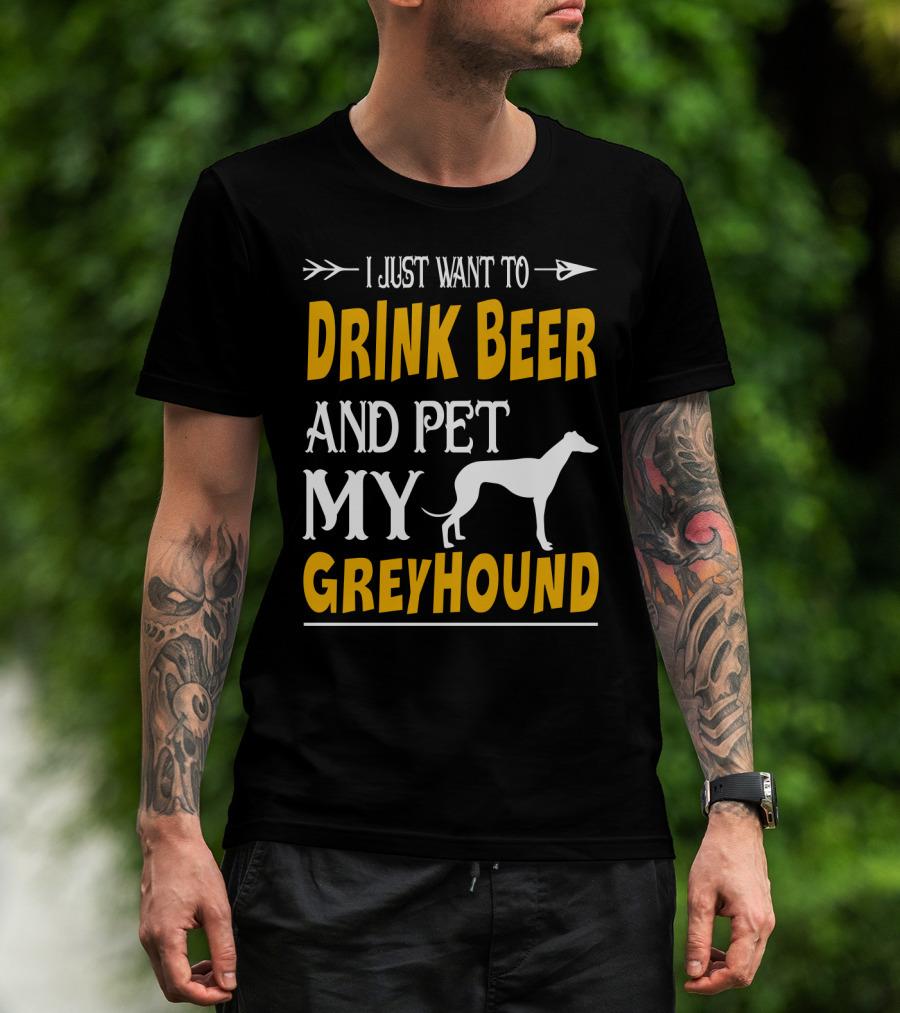 I Just Want To Drink Beer And Pet My Greyhound T-Shirt