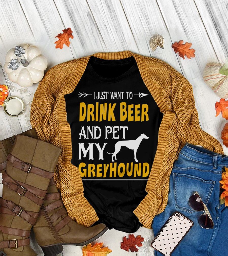 I Just Want to Drink Beer and Pet My Greyhound T-Shirt