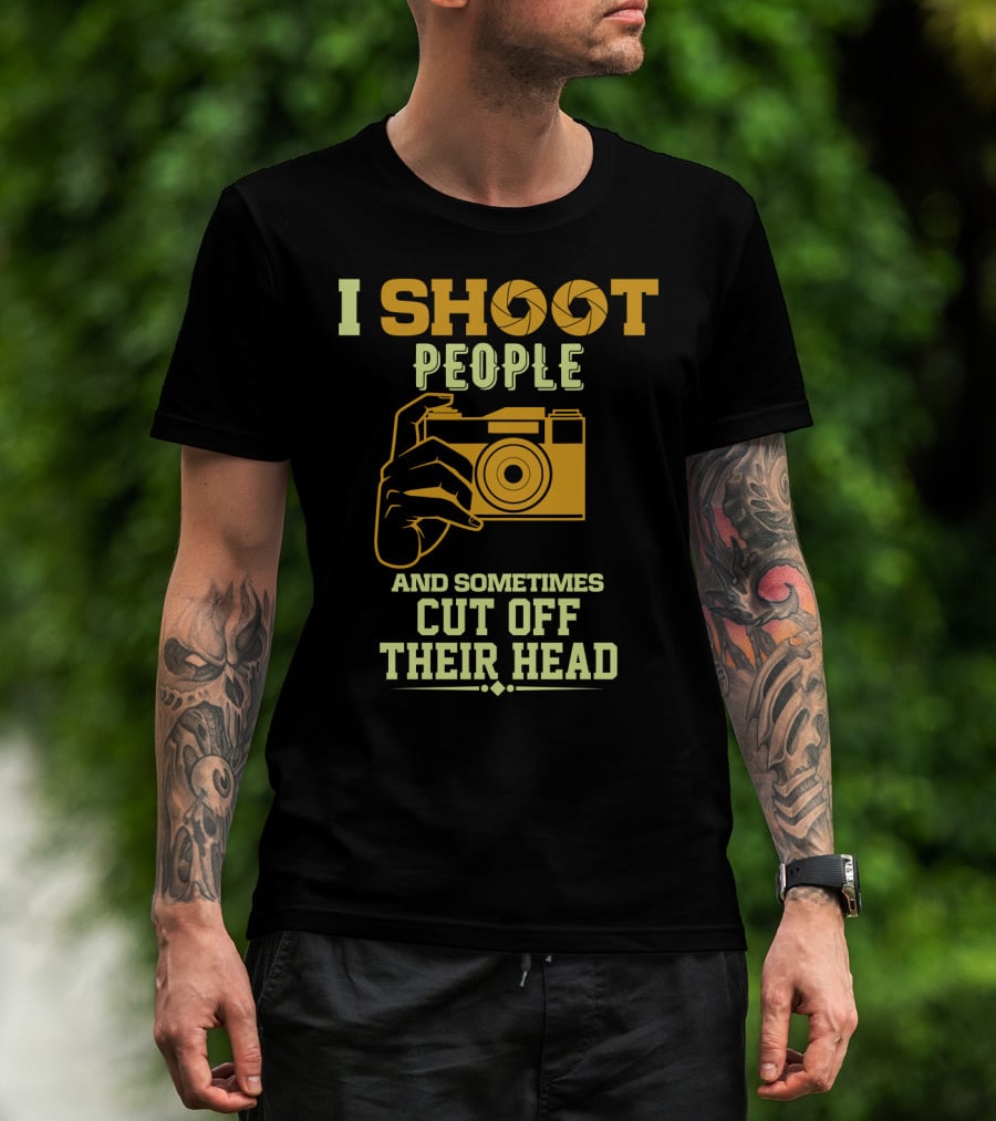 I Shoot People Camera Humor Sometimes Cut Off Their Head T-Shirt