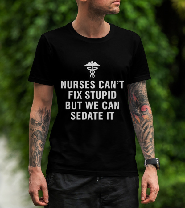 Nurses Can't Fix Stupid But We Can Sedate It Medical Humor With Caduceus T-Shirt