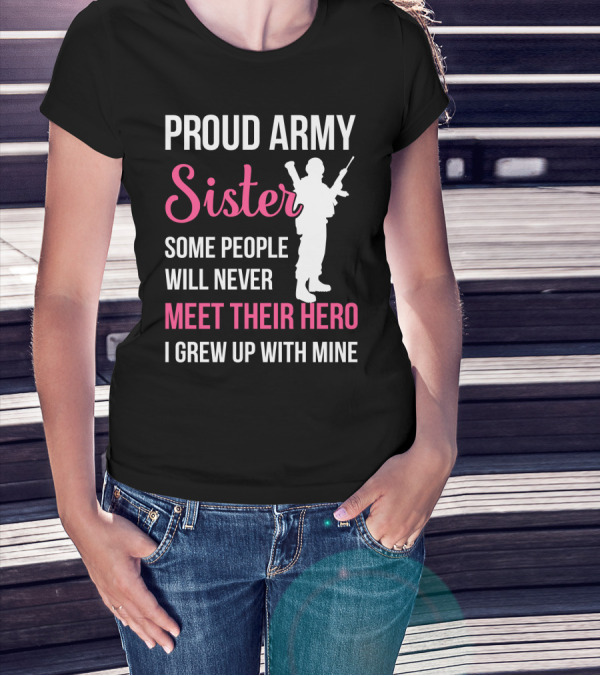 Proud Army Sister Some People Will Never Meet Their Hero I Grew Up With Mine T-Shirt