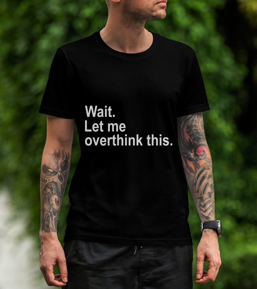 Wait Let Me Overthink This T-Shirt