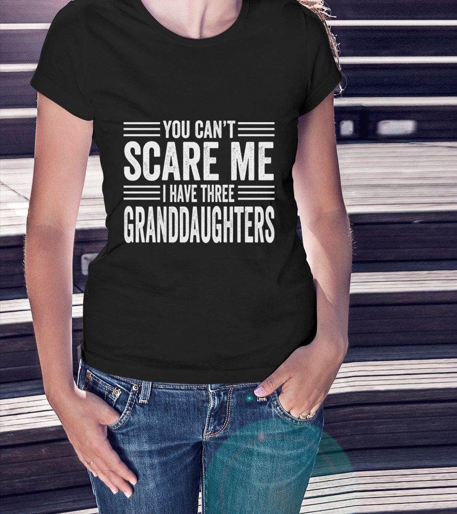 You Can't Scare Me I Have Three Granddaughters T-Shirt