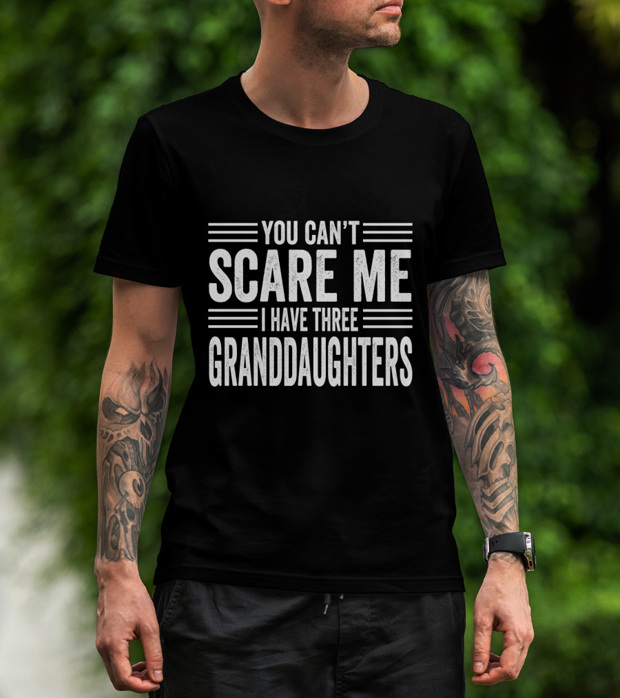 You Can't Scare Me I Have Three Granddaughters T-Shirt