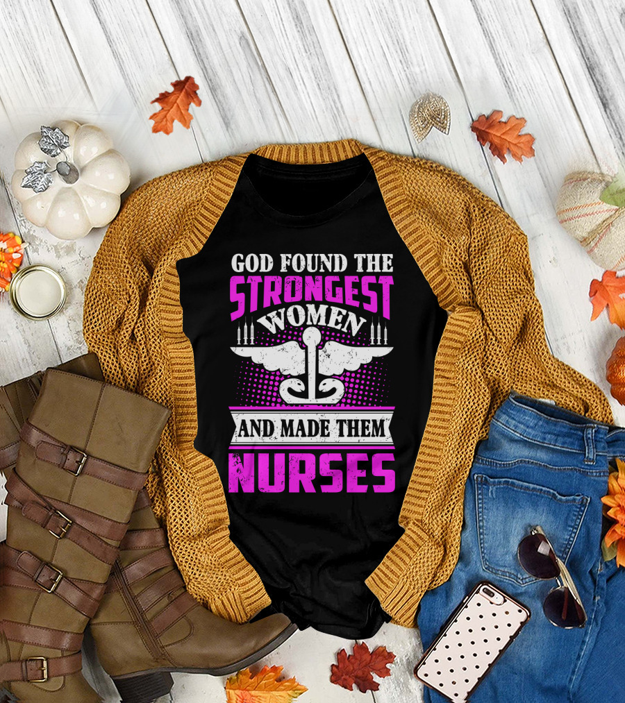 God Found The Strongest Women And Made Them Nurses T-Shirt