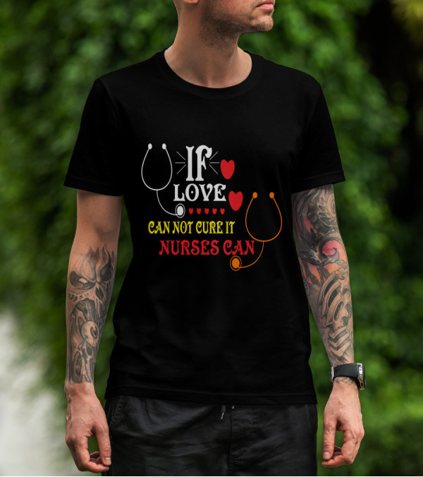 If Love Can Not Cure It Nurses Can Stethoscope Heart T-Shirt