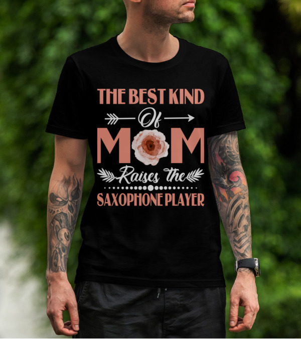 The Best Kind Of Mom With Flower Raises The Saxophone Player T-Shirt