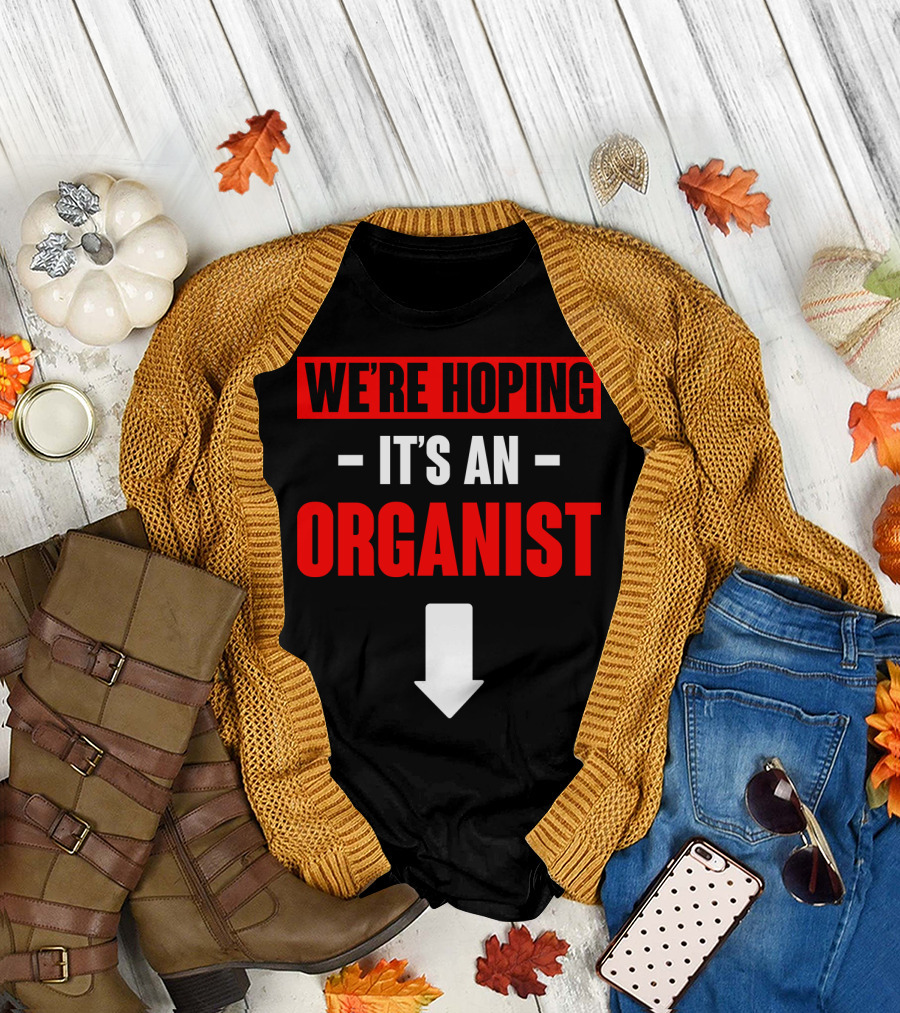 WE'RE HOPING IT'S AN ORGANIST WITH DOWNWARD ARROW T-Shirt
