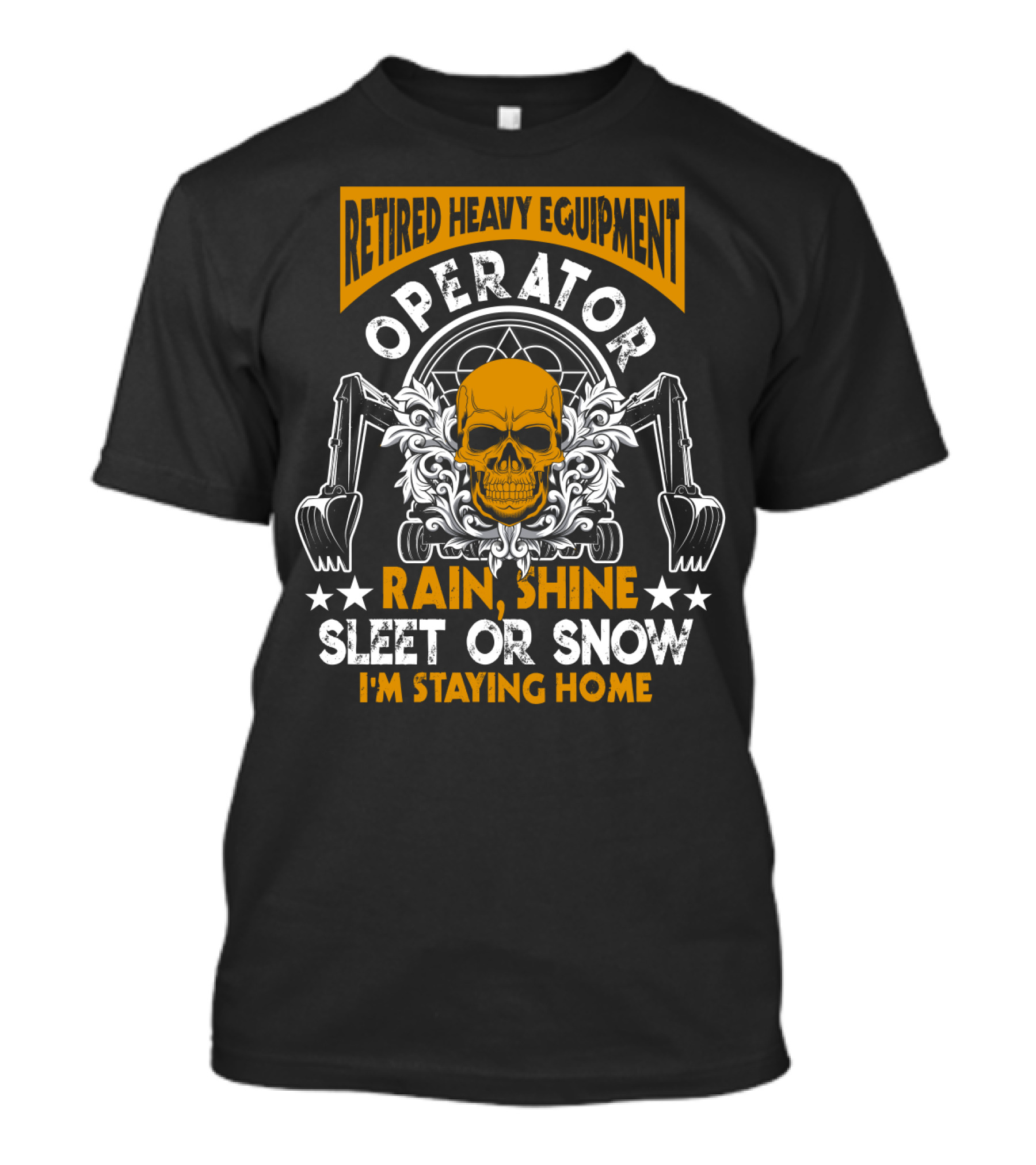 Retired Heavy Equipment Operator Rain Shine Sleet Or Snow I'm Staying Home T-Shirt