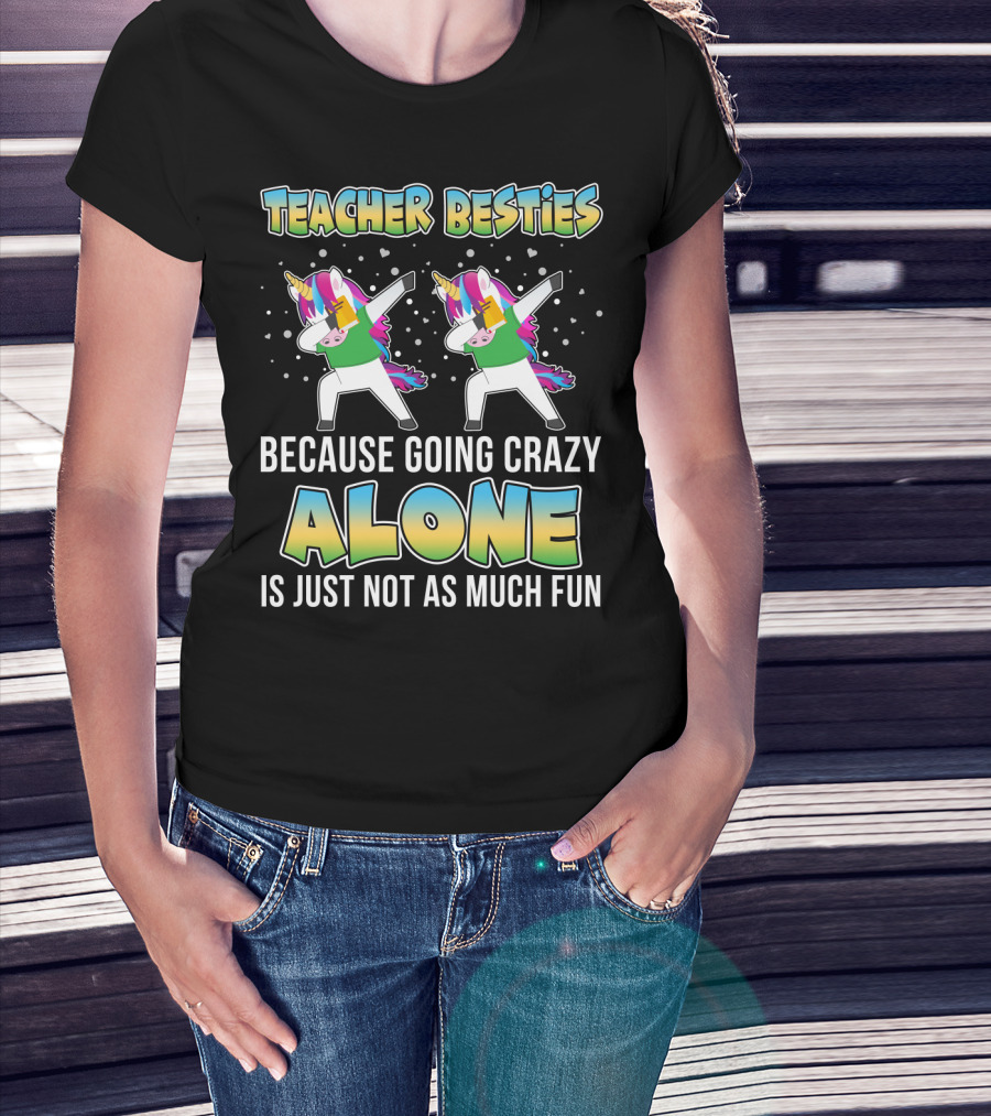 Teacher Besties Because Going Crazy Alone Is Just Not As Much Fun Unicorns T-Shirt