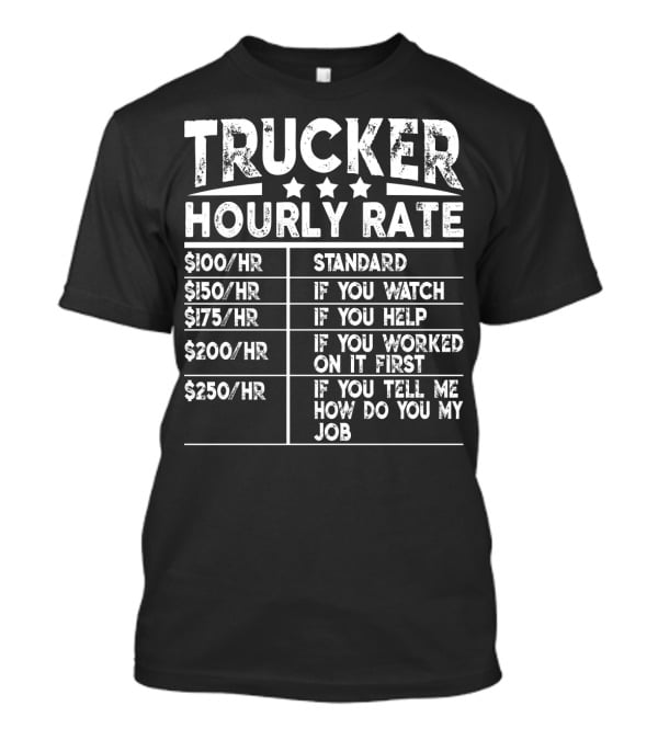 Trucker Hourly Rate Standard If You Watch Help Worked Tell Me How To Do My Job T-Shirt