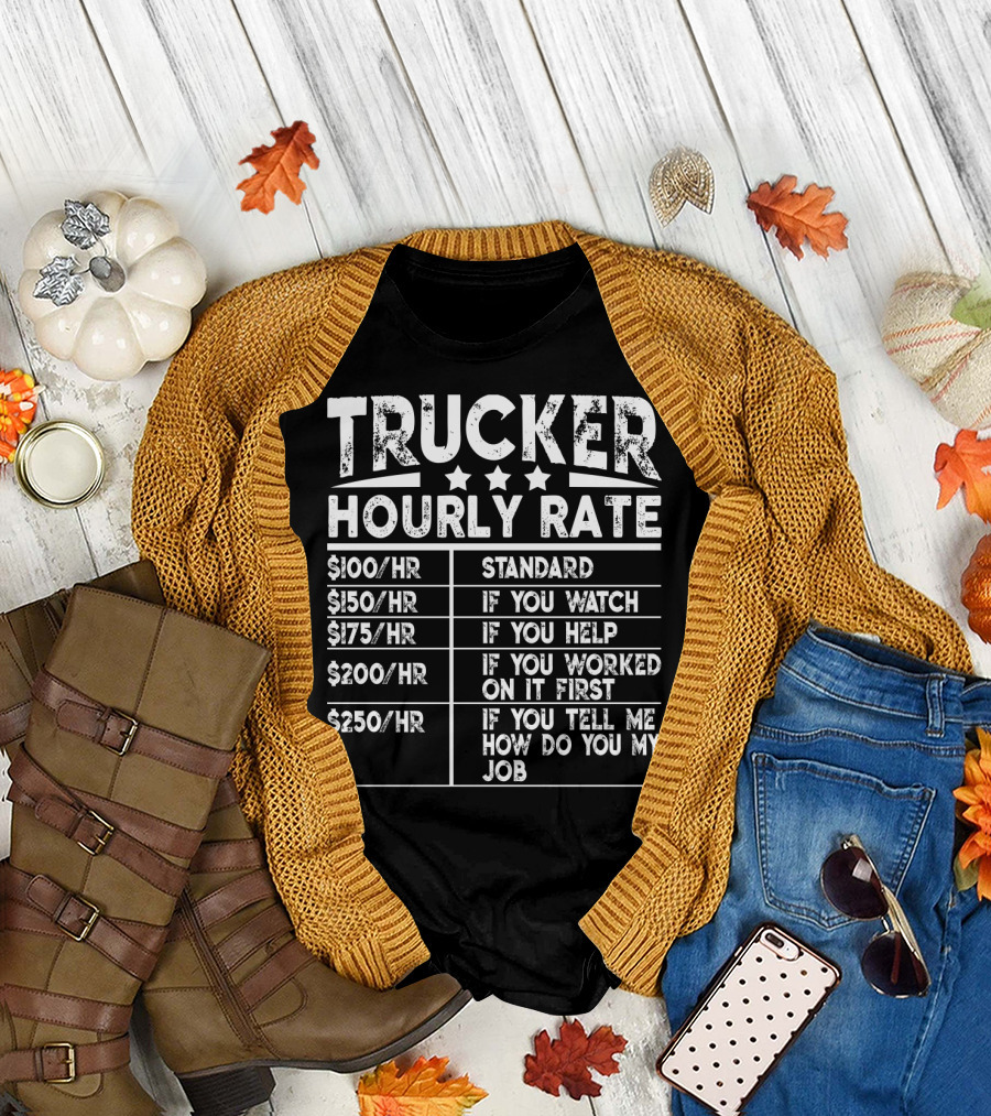 Trucker Hourly Rate Standard If You Watch Help Worked Tell Me How To Do My Job T-Shirt