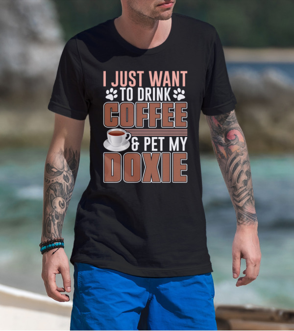 I Just Want To Drink Coffee And Pet My Doxie T-Shirt