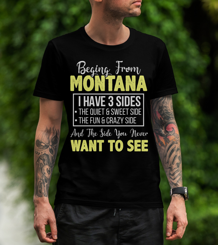 Beging From Montana I Have Three Sides The Quiet Sweet Fun Crazy Side You Never Want To See T-Shirt