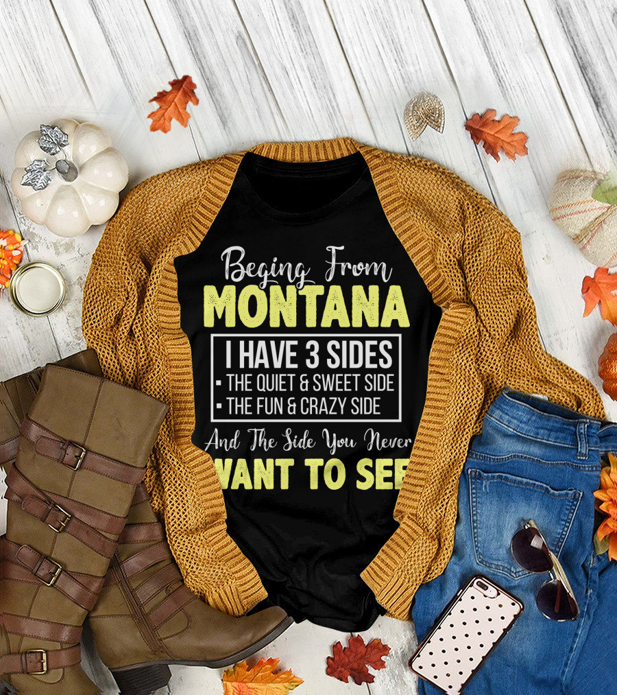 Beging from Montana I Have Three Sides the Quiet Sweet Fun Crazy Side You Never Want to See T-Shirt