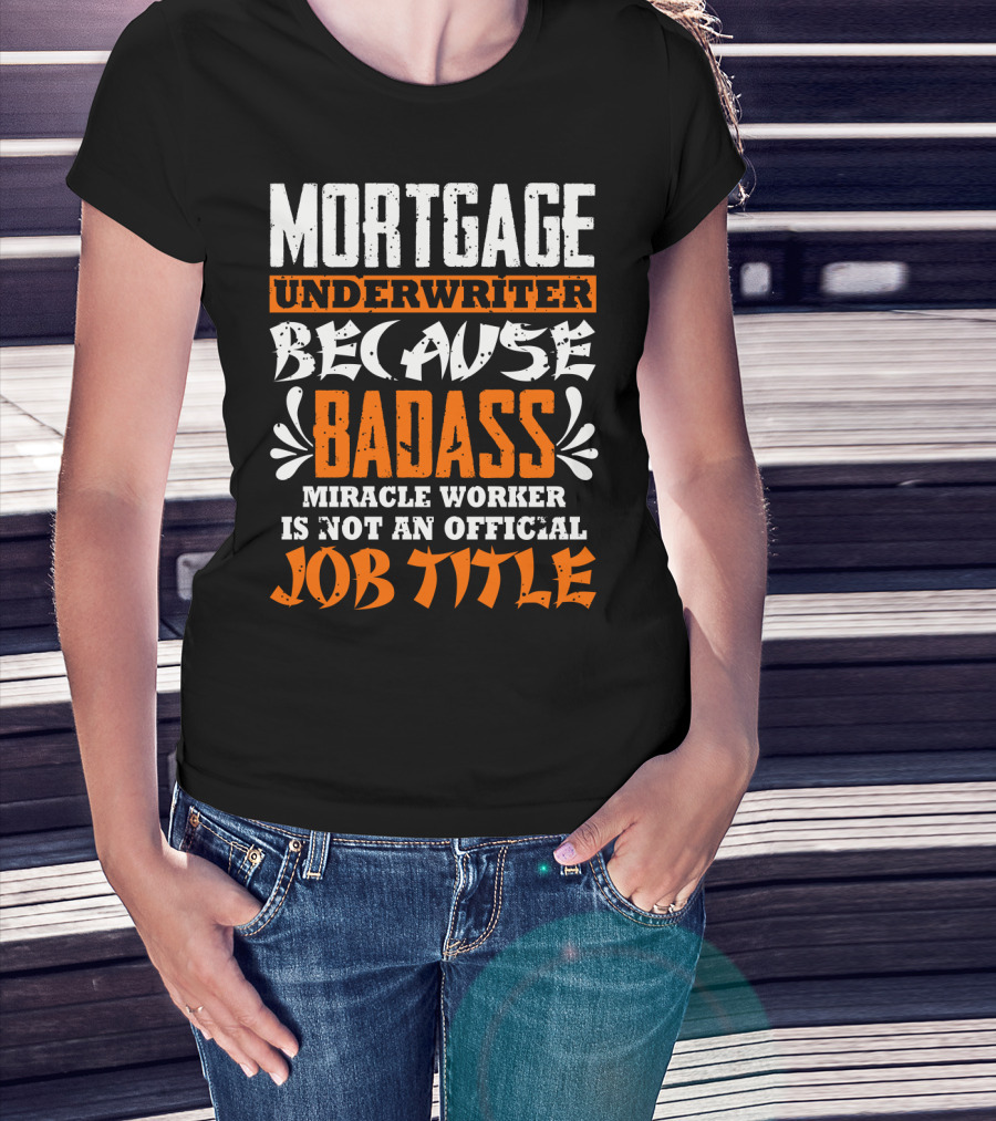 Mortgage Underwriter Because Badass Miracle Worker Is Not An Official Job Title T-Shirt