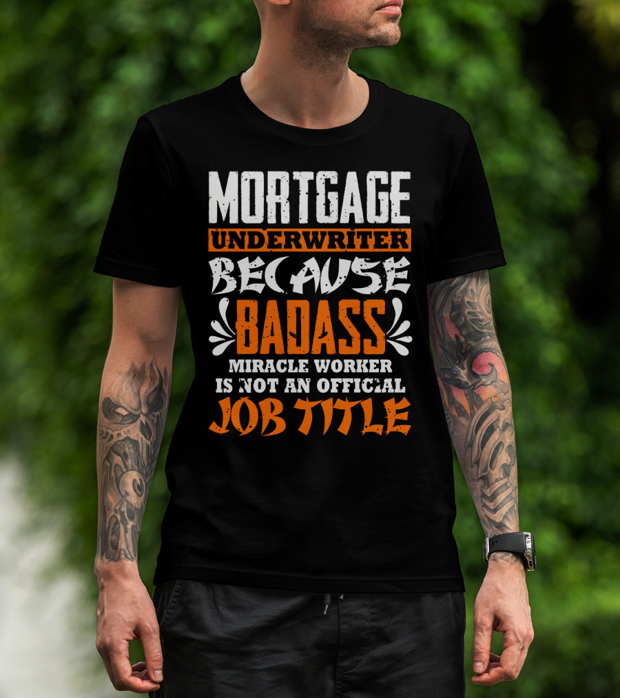 Mortgage Underwriter Because Badass Miracle Worker Is Not An Official Job Title T-Shirt