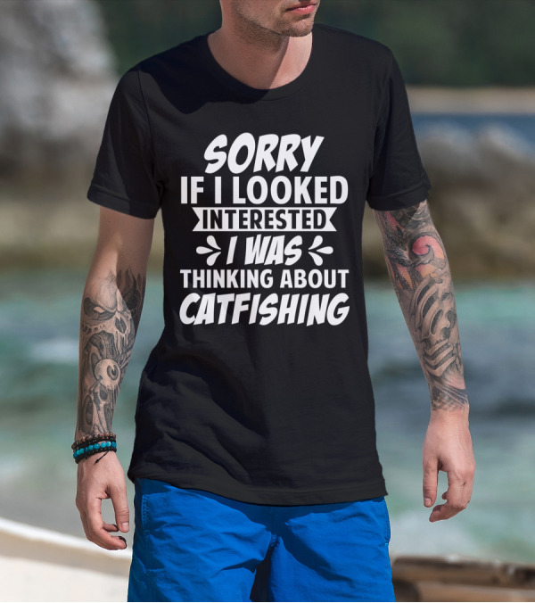 SORRY IF I LOOKED INTERESTED I WAS THINKING ABOUT CATFISHING T-Shirt